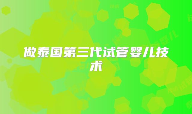 做泰国第三代试管婴儿技术