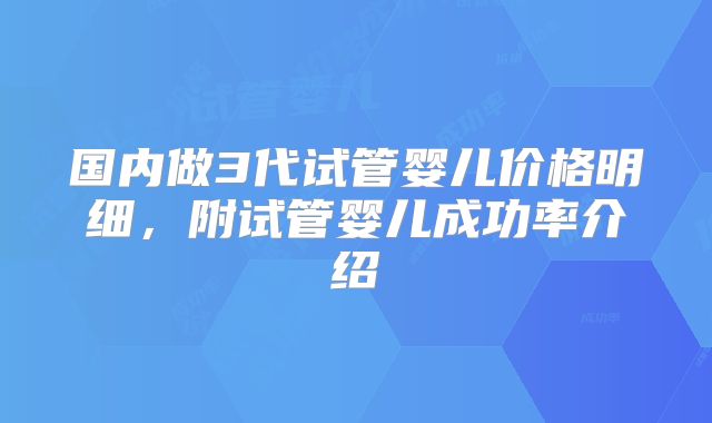 国内做3代试管婴儿价格明细,附试管婴儿成功率介绍