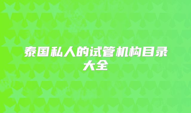 泰国私人的试管机构目录大全