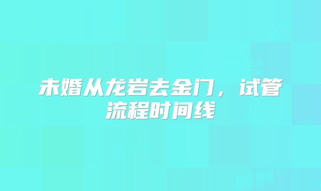 未婚从龙岩去金门，试管流程时间线