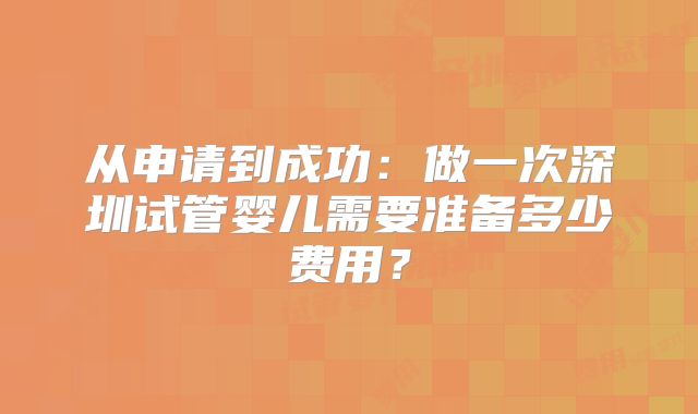 从申请到成功：做一次深圳试管婴儿需要准备多少费用？