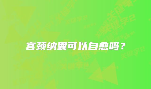 宫颈纳囊可以自愈吗？