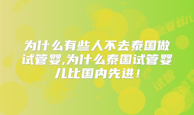 为什么有些人不去泰国做试管婴,为什么泰国试管婴儿比国内先进!