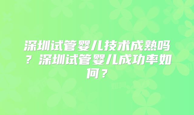 深圳试管婴儿技术成熟吗?深圳试管婴儿成功率如何?