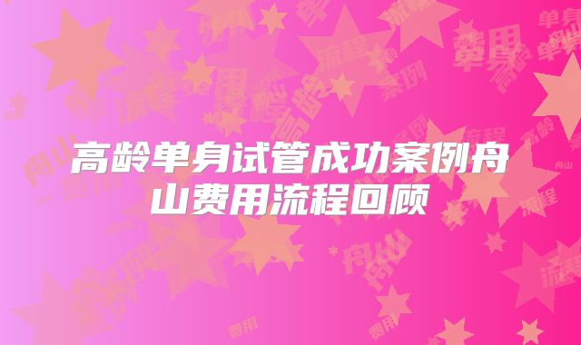 高龄单身试管成功案例舟山费用流程回顾