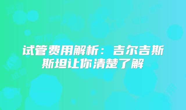 试管费用解析：吉尔吉斯斯坦让你清楚了解