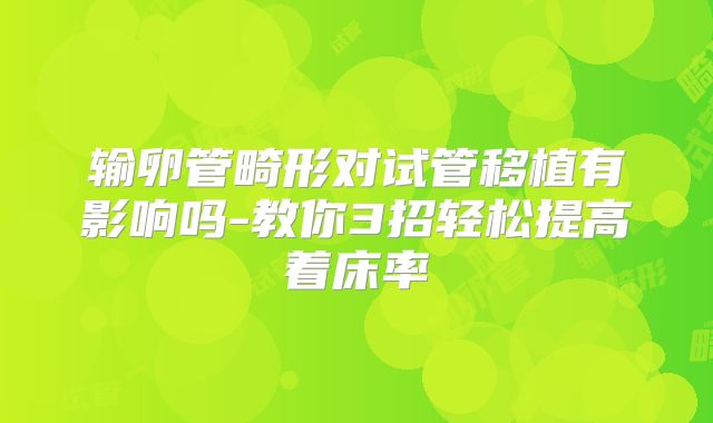 输卵管畸形对试管移植有影响吗-教你3招轻松提高着床率