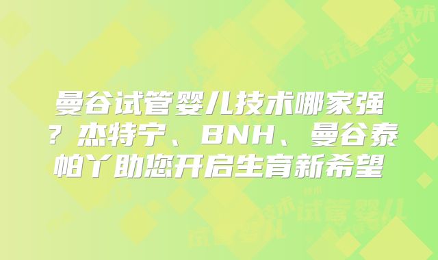 曼谷试管婴儿技术哪家强?杰特宁、BNH、曼谷泰帕丫助您开启生育新希望