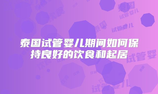 泰国试管婴儿期间如何保持良好的饮食和起居