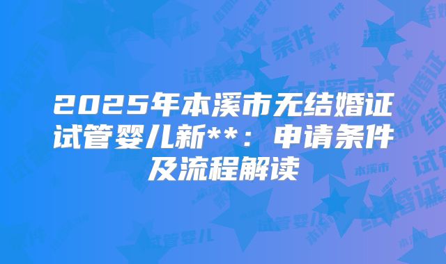 2025年本溪市无结婚证试管婴儿新**:申请条件及流程解读