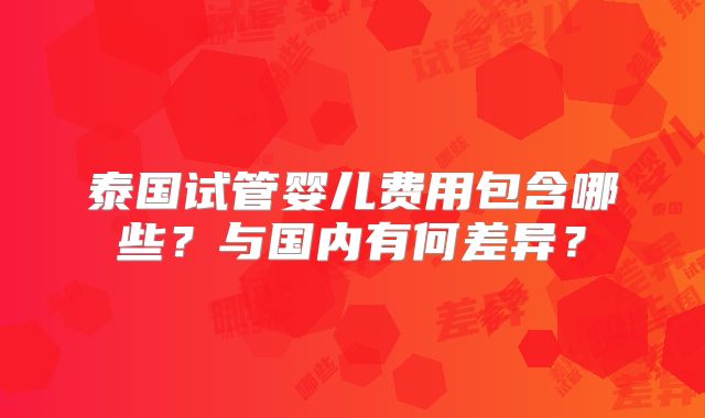 泰国试管婴儿费用包含哪些？与国内有何差异？