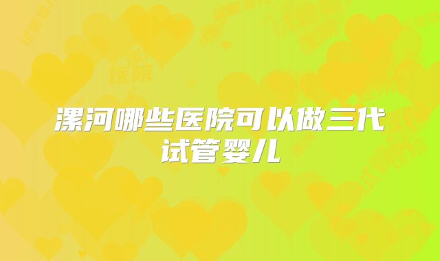 漯河哪些医院可以做三代试管婴儿