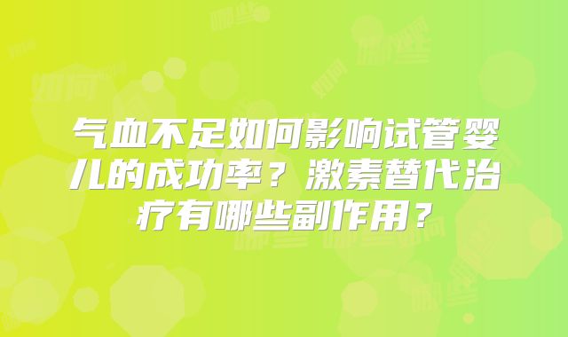气血不足如何影响试管婴儿的成功率？激素替代治疗有哪些副作用？