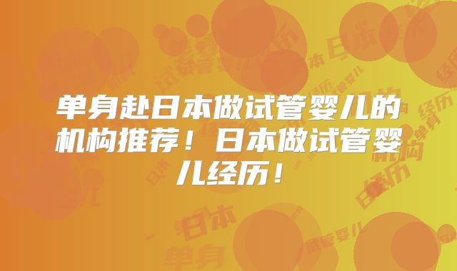 单身赴日本做试管婴儿的机构推荐！日本做试管婴儿经历！