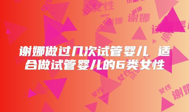谢娜做过几次试管婴儿 适合做试管婴儿的6类女性