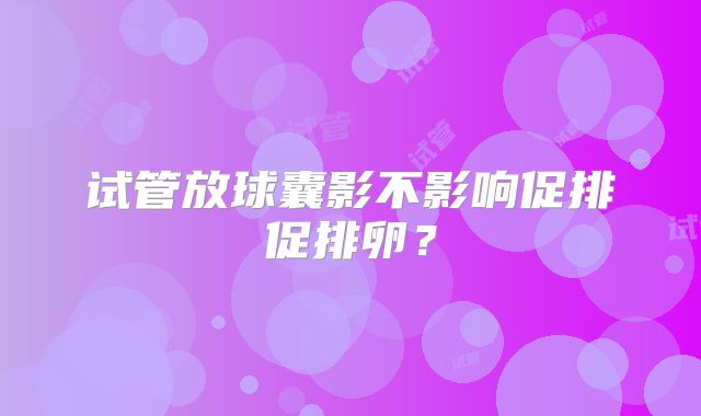 试管放球囊影不影响促排促排卵?