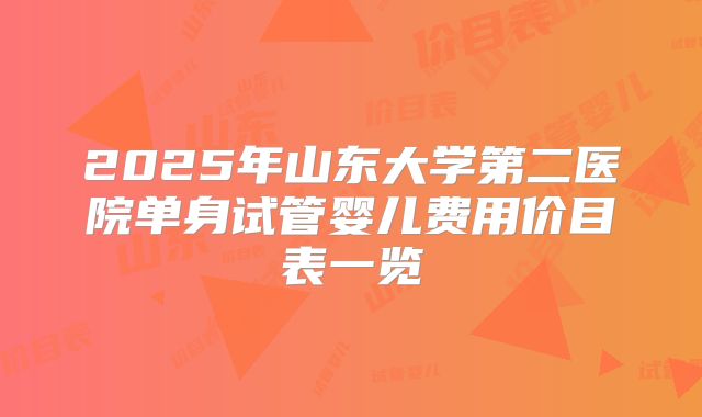 2025年山东大学第二医院单身试管婴儿费用价目表一览