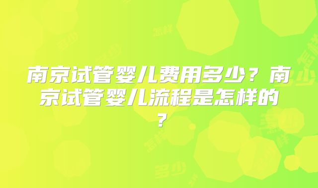 南京试管婴儿费用多少?南京试管婴儿流程是怎样的?