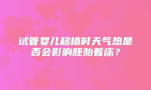 试管婴儿移植时天气热是否会影响胚胎着床?