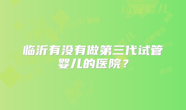 临沂有没有做第三代试管婴儿的医院?
