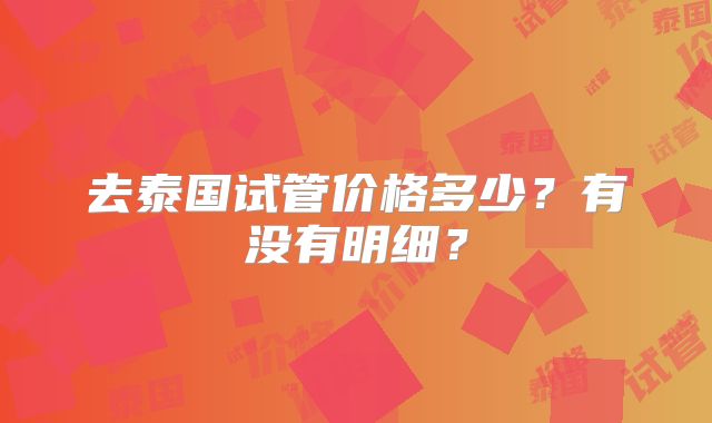 去泰国试管价格多少?有没有明细?
