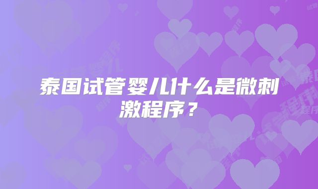 泰国试管婴儿什么是微刺激程序？