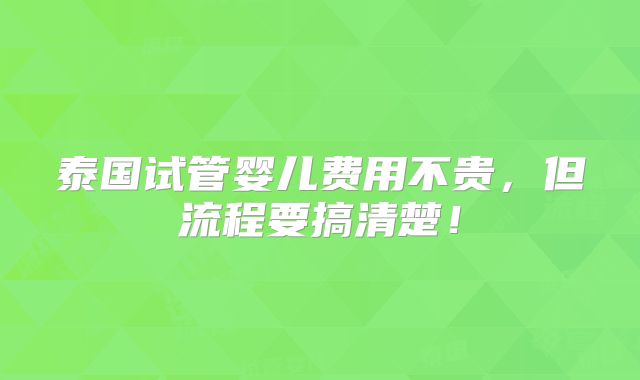 泰国试管婴儿费用不贵,但流程要搞清楚!