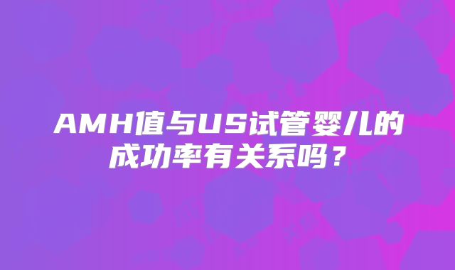 AMH值与US试管婴儿的成功率有关系吗？