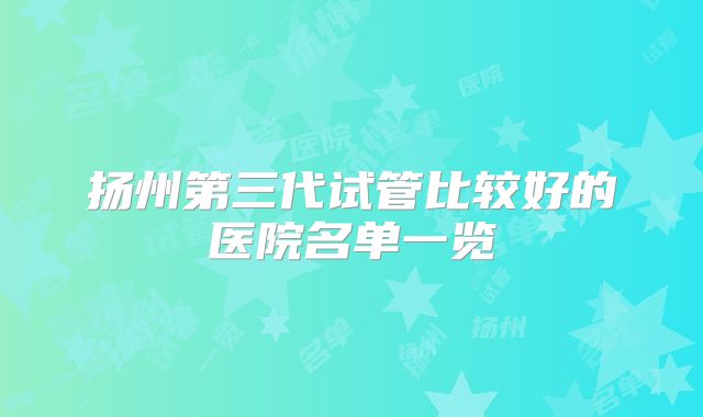 扬州第三代试管比较好的医院名单一览