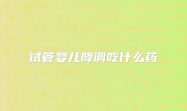 试管婴儿降调吃什么药