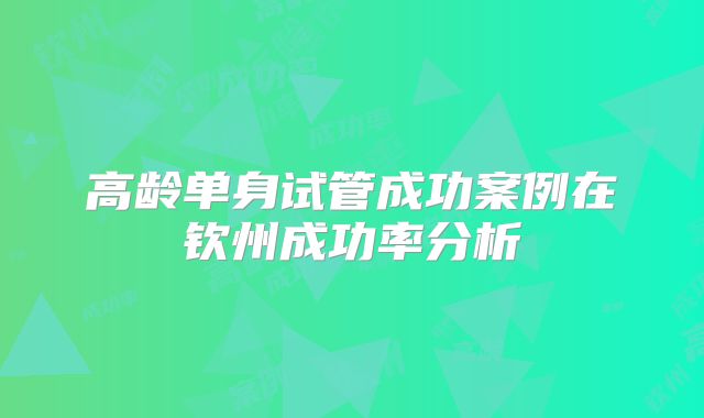 高龄单身试管成功案例在钦州成功率分析