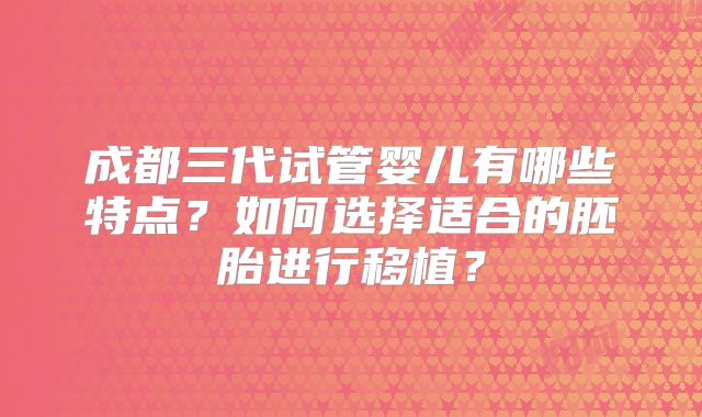 成都三代试管婴儿有哪些特点？如何选择适合的胚胎进行移植？