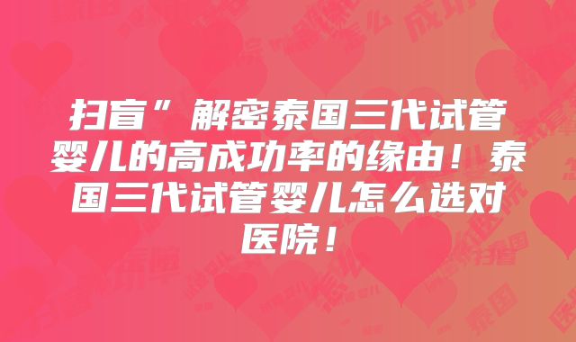 扫盲”解密泰国三代试管婴儿的高成功率的缘由！泰国三代试管婴儿怎么选对医院！