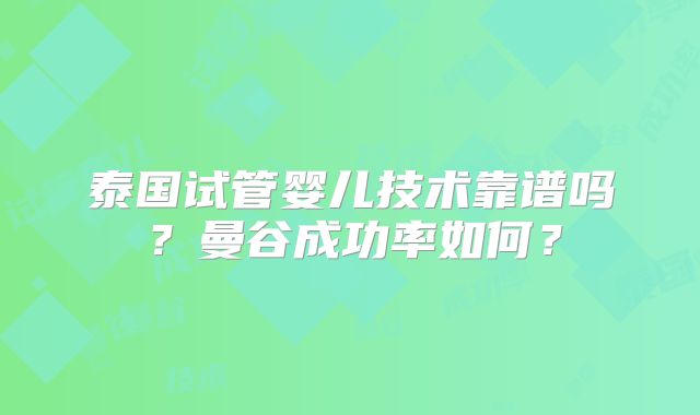 泰国试管婴儿技术靠谱吗?曼谷成功率如何?