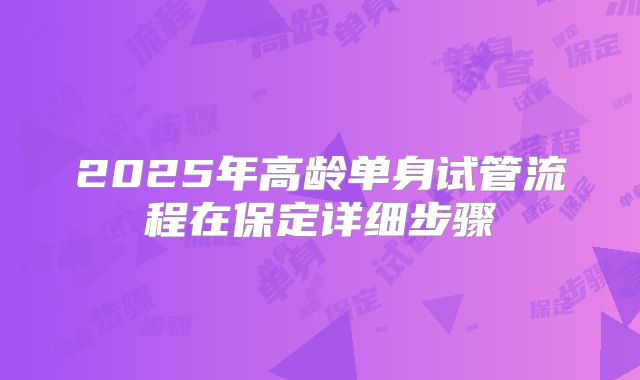 2025年高龄单身试管流程在保定详细步骤