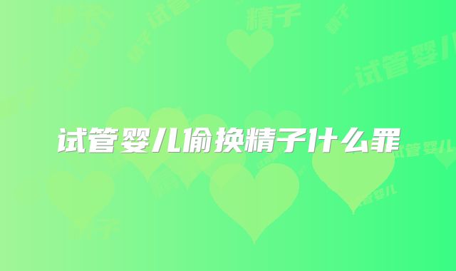 试管婴儿偷换精子什么罪