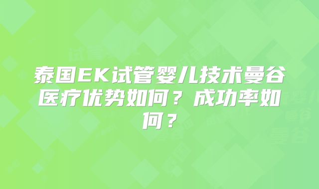 泰国EK试管婴儿技术曼谷医疗优势如何?成功率如何?