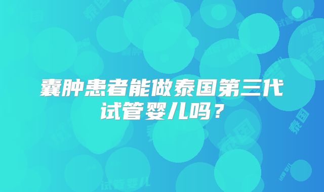 囊肿患者能做泰国第三代试管婴儿吗？