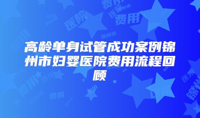 高龄单身试管成功案例锦州市妇婴医院费用流程回顾