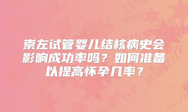 崇左试管婴儿结核病史会影响成功率吗?如何准备以提高怀孕几率?