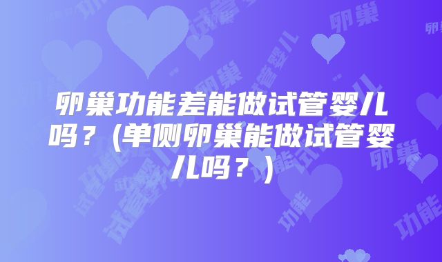 卵巢功能差能做试管婴儿吗？(单侧卵巢能做试管婴儿吗？)