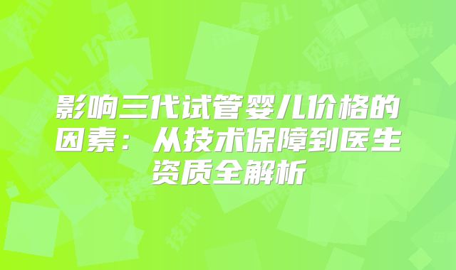 影响三代试管婴儿价格的因素：从技术保障到医生资质全解析