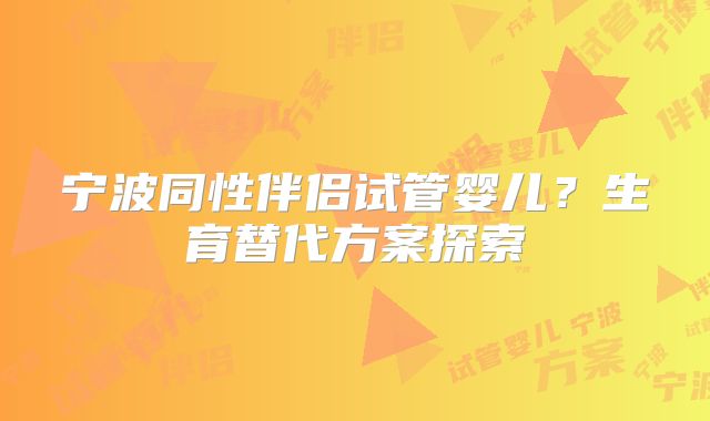 宁波同性伴侣试管婴儿？生育替代方案探索
