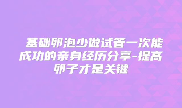基础卵泡少做试管一次能成功的亲身经历分享-提高卵子才是关键