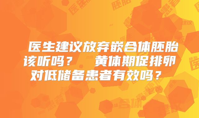 医生建议放弃嵌合体胚胎该听吗?黄体期促排卵对低储备患者有效吗?
