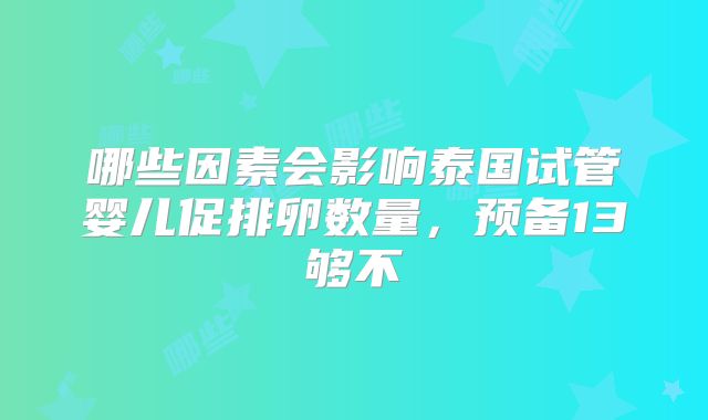 哪些因素会影响泰国试管婴儿促排卵数量，预备13够不