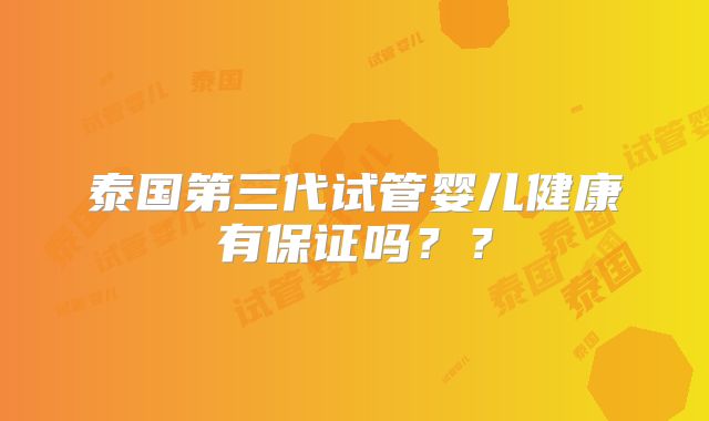 泰国第三代试管婴儿健康有保证吗??