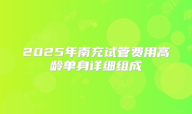 2025年南充试管费用高龄单身详细组成
