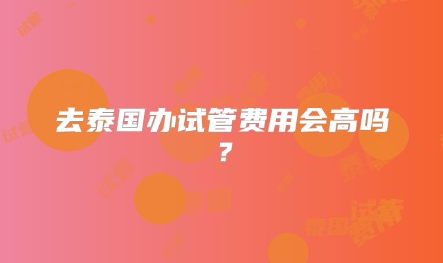 去泰国办试管费用会高吗？