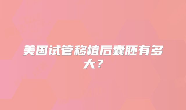 美国试管移植后囊胚有多大?